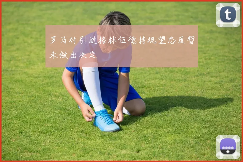 罗马对引进格林伍德持观望态度暂未做出决定