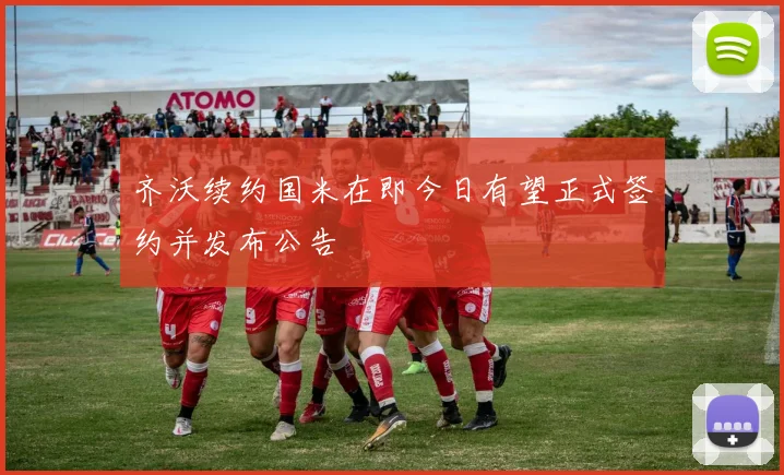 齐沃续约国米在即今日有望正式签约并发布公告