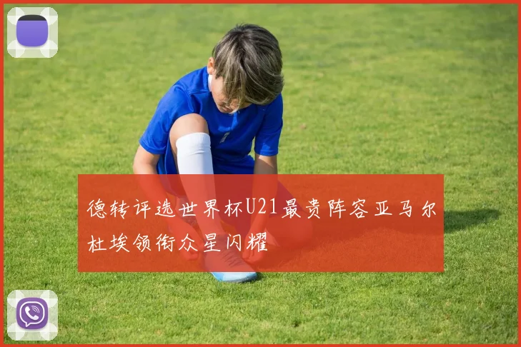 德转评选世界杯U21最贵阵容亚马尔杜埃领衔众星闪耀